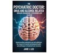 The Psychiatric Doctor: Drug and Alcohol Related Brain Damage Counselor guide: Understanding Substance Use and Addiction: The Impact on Mental and ... Treatment and Recovery (Health and wellness)