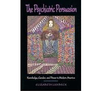 The Psychiatric Persuasion – Knowledge, Gender, and Power in Modern America