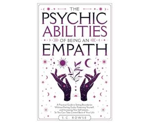 THE PSYCHIC ABILITIES OF BEING AN EMPATH: A PRACTICAL GUIDE TO SETTING BOUNDARIES WITHOUT FEELING GUILTY, PROTECTING YOURSELF, AND INCREASING YOUR ... BACK OVER YOUR LIFE (The Rising Empaths)