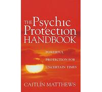 The Psychic Protection Handbook: Powerful protection for uncertain times