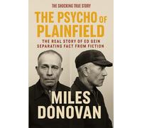 The Psycho of Plainfield: The Real Story of Ed Gein Separating Fact from Fiction