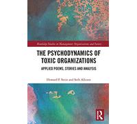 The Psychodynamics of Toxic Organizations: Applied Poems, Stories and Analysis (Routledge Studies in Management, Organizations and Society)