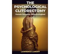 The Psychological Clitorectomy: Female Sexuality, Demythologized