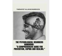 The Psychological Disorders Handbook: "A Comprehensive Guide For Prevention, Coping And Healing."