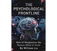 The Psychological Frontline: How AI Weaponizes the Human Mind at Scale: 6 (The Invisible War Series)