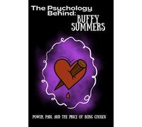 The Psychology Behind Buffy Summers: Power, Pain, and the Price of Being Chosen (The Psychology Behind: Explore the minds that made television history)