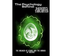The Psychology Behind Daenerys Targaryen: The Breaker of Chains and the Burden of Destiny (The Psychology Behind: Explore the minds that made television history)