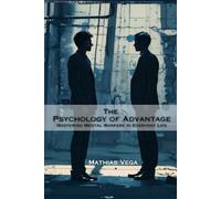 The Psychology of Advantage: Mastering Mental Warfare in Everyday Life