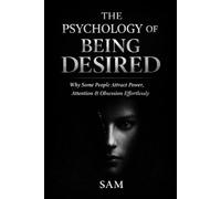 The Psychology of Being Desired: Why Some People Attract Power, Attention & Obsession Effortlessly