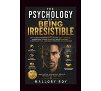 The Psychology of Being Irresistible: How to read someones mind, Decode Body Language, Understand Human Behavior, Build Charisma, Detect Deception, and Create Powerful Relationships