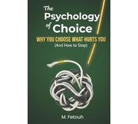 The Psychology of Choice: Why You Choose What Hurts You (And How to Stop)