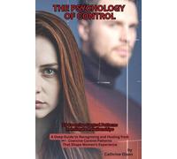 The Psychology of Control: 10 Coercive Control patterns in Intimate Relationships-Deep guide to recognizing and healing from Coercive Control patterns that shape women's experience