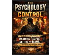 The Psychology of Control: The Underground Playbook for Reading People, Setting the Terms, and Never Losing the Upper Hand