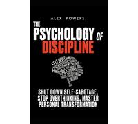 The Psychology of Discipline: Shut Down Self-Sabotage, Stop Overthinking, and Master Personal Transformation - A Self-Control Book (The Psychology of Self Improvement & Mindset)