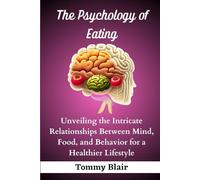 The Psychology of Eating: Unveiling the Intricate Relationships Between Mind, Food, and Behavior for a Healthier Lifestyle (The Psychology of Eating Series)