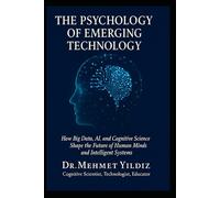 The Psychology of Emerging Technology: How Big Data, AI, and Cognitive Science Shape the Future of Human Minds and Intelligent Systems (Technology Excellence and Leadership Series)