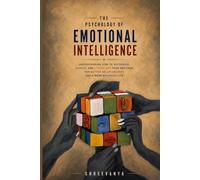 The Psychology of Emotional Intelligence: Understanding How to Recognize, Manage, and Strengthen Your Emotions for Better Relationships and a More Balanced Life