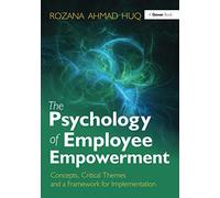 The Psychology of Employee Empowerment: Concepts, Critical Themes and a Framework for Implementation