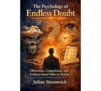 The Psychology of Endless Doubt: Obsessions, Compulsions, and Evidence-based paths to Healing