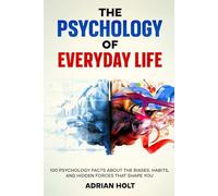 The Psychology of Everyday Life: 100 Psychology Facts About the Biases, Habits, and Hidden Forces That Shape You