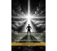 THE PSYCHOLOGY OF FOCUS: Sharpening the Edges of Motivation