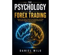 The Psychology of Forex Trading: Master Your Mind, Control Your Emotions, and Stop the Costly Mistakes That Are Silently Destroying Your Trading Account