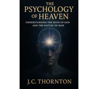 The Psychology of Heaven: Understanding the Mind of God and the Nature of Man