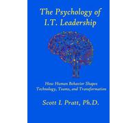 The Psychology of I.T. Leadership: How Human Behavior Shapes Technology, Teams, and Transformation (Human-Centered I.T. Leadership)
