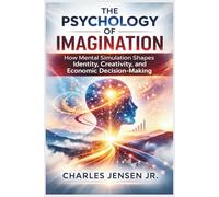 THE PSYCHOLOGY OF IMAGINATION: How Mental Simulation Shapes Identity, Creativity, and Economic Decision-Making