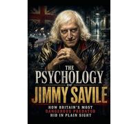 The Psychology of Jimmy Savile: How Britain's Most Dangerous Predator Hid in Plain Sight