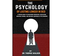 The Psychology of Lasting Longer in bed: A Proven Guide to Overcoming Premature Ejaculation, Boosting Stamina, and Building Confidence in the Bedroom