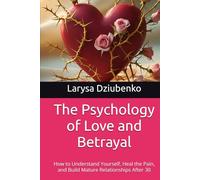 The Psychology of Love and Betrayal: How to Understand Yourself, Heal the Pain, and Build Mature Relationships After 30 (Psychology of Love and Self-Discovery for Women)