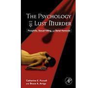 The Psychology of Lust Murder: Paraphilia, Sexual Killing, and Serial Homicide