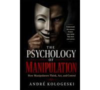The Psychology of Manipulation: How Manipulators Think, Act, and Control - And How to Protect Yourself from Dark Psychology, Gaslighting, and Emotional Abuse (Series: Practical Knowledge Library)