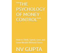 '''THE PSYCHOLOGY OF MONEY CONTROL'''': How to Think, Spend, Save, and Grow Wealth Without Stress