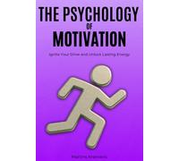 The Psychology of Motivation: From Burnout and Excuses to Reigniting Your Drive and Unlocking the Energy to Achieve More
