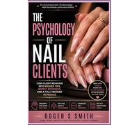 The Psychology of Nail Clients: Turn Client Behavior Into Bigger Tips, Repeat Bookings, and a Fully Booked Schedule