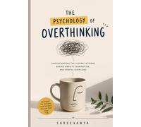 The psychology of overthinking: Understanding the Hidden Patterns Behind Anxiety, Rumination, and Mental Overload