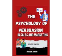 The Psychology of Persuasion in Sales and Marketing: Influence Unveiled