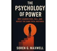 The Psychology of Power: Why Leaders Rise, Fall, and Repeat the Same Fatal Mistakes