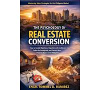 The Psychology of Real Estate Conversion: How to Handle Objections, Negotiate with Confidence, Follow Up Strategically, and Convert More Property Buyers in the Philippines (Built to Sell)