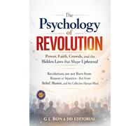 The Psychology of Revolution (Edition2nd): Power, Faith, Crowds, and the Hidden Laws that Shape Upheaval (Illustrated, Refined and Edited)