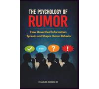 THE PSYCHOLOGY OF RUMOR: How Unverified Information Spreads and Shapes Human Behavior