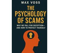 The Psychology of Scams: Why We Fall for Deception-and How to Protect Yourself