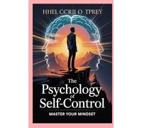 The Psychology of Self-Control: Master Your Mindset, Eliminate Distractions, Build Unshakable Habits, and Rewire Your Brain for Laser Focus, Discipline, and Long-Term Success