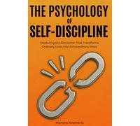 The Psychology of Self-Discipline: From Struggle to Strength: Mastering the Discipline That Transforms Ordinary Lives into Extraordinary Ones