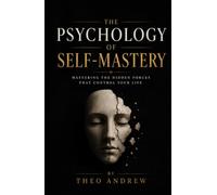 THE PSYCHOLOGY OF SELF-MASTERY: Mastering the Hidden Forces That Control Your Life