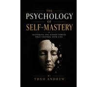 THE PSYCHOLOGY OF SELF-MASTERY: Mastering the Hidden Forces That Control Your Life