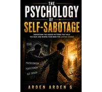 The Psychology of Self-Sabotage: Why You Keep Getting in Your Own Way-and How to Finally Break Free