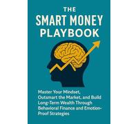 The Psychology of Smart Investing: Master Your Mindset, Outsmart the Market, and Build Long-Term Wealth Through Behavioral Finance and Emotion-Proof Strategies (The Smart Money Playbook)